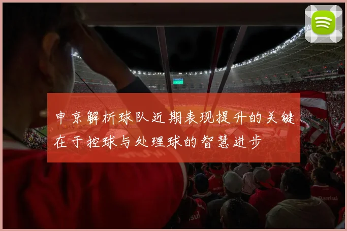 申京解析球队近期表现提升的关键在于控球与处理球的智慧进步