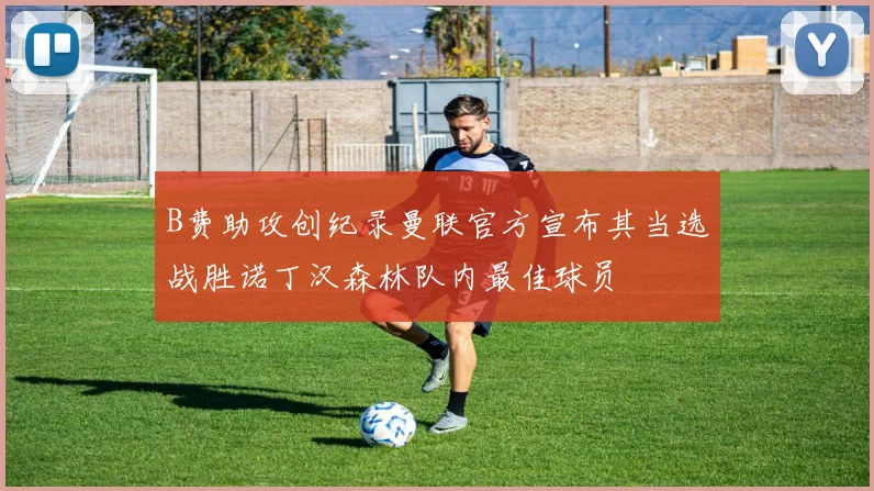 B费助攻创纪录曼联官方宣布其当选战胜诺丁汉森林队内最佳球员