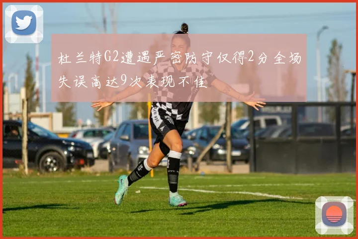 杜兰特G2遭遇严密防守仅得2分全场失误高达9次表现不佳