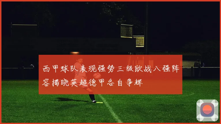 西甲球队表现强势三级欧战八强阵容揭晓英超德甲各自争辉