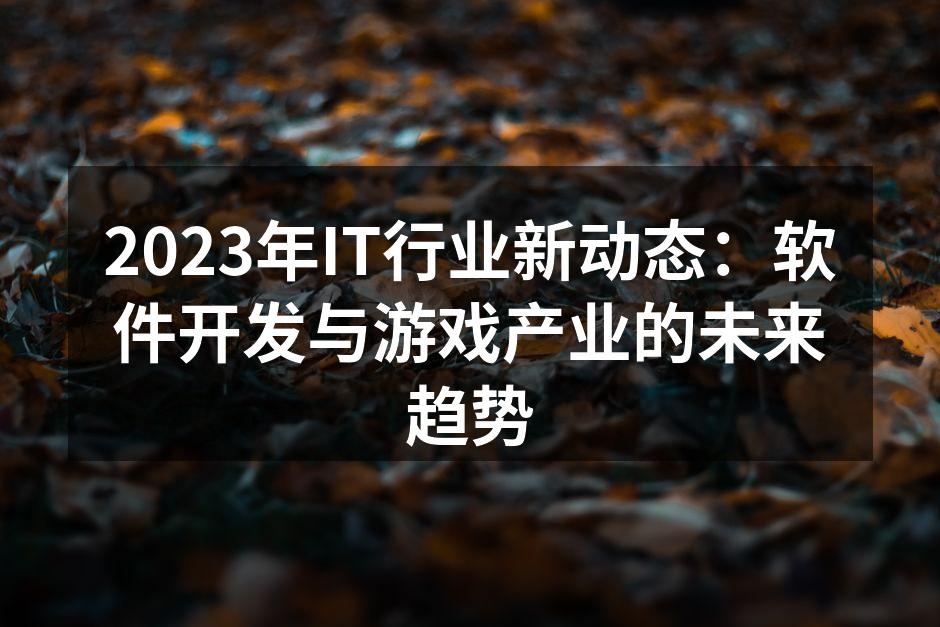 2023年IT行业新动态:软件开发与游戏产业的未来趋势