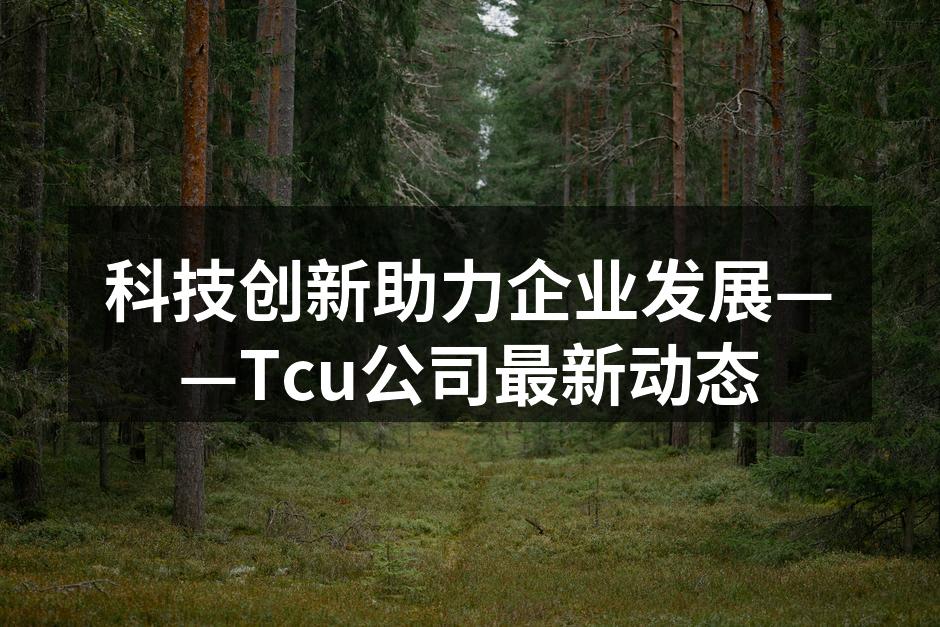 科技创新助力企业发展——Tcu公司最新动态