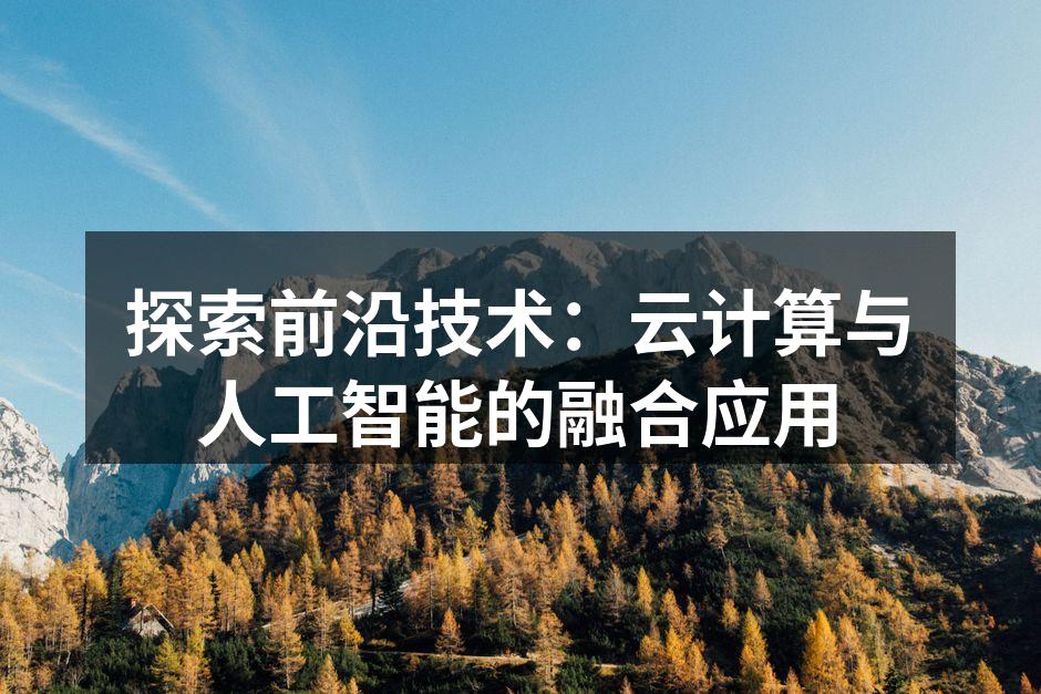 探索前沿技术:云计算与人工智能的融合应用